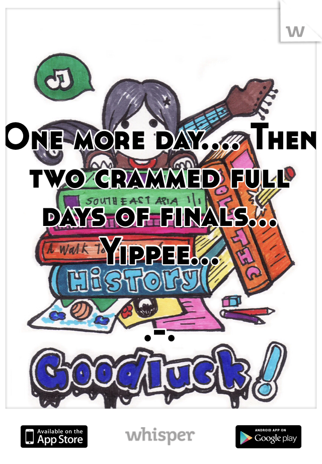 One more day.... Then two crammed full days of finals... Yippee...   

.-.