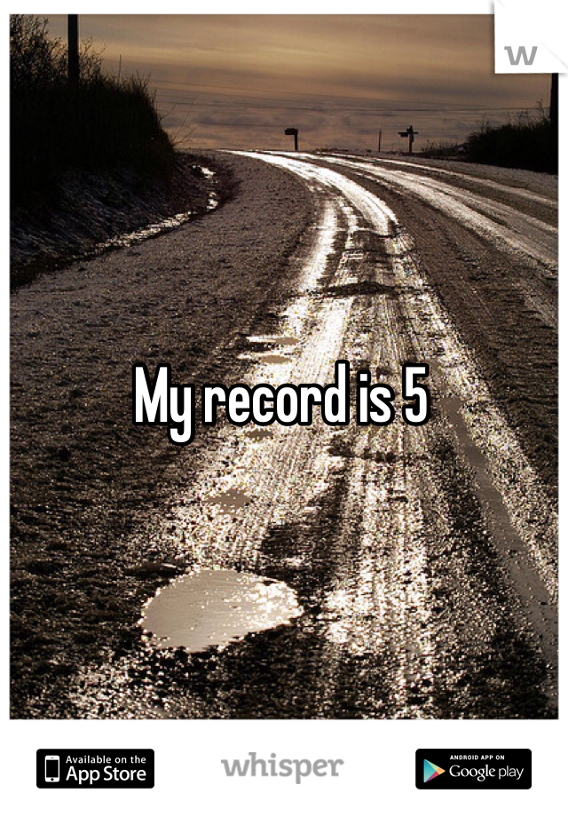 My record is 5