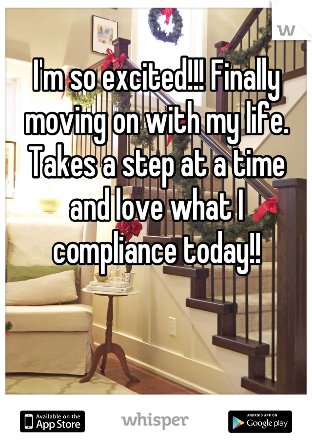 I'm so excited!!! Finally moving on with my life. Takes a step at a time and love what I compliance today!!