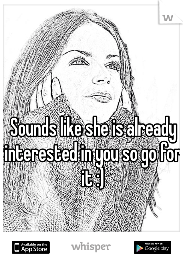 Sounds like she is already interested in you so go for it :)