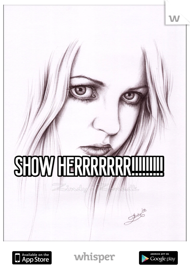 SHOW HERRRRRRR!!!!!!!!!