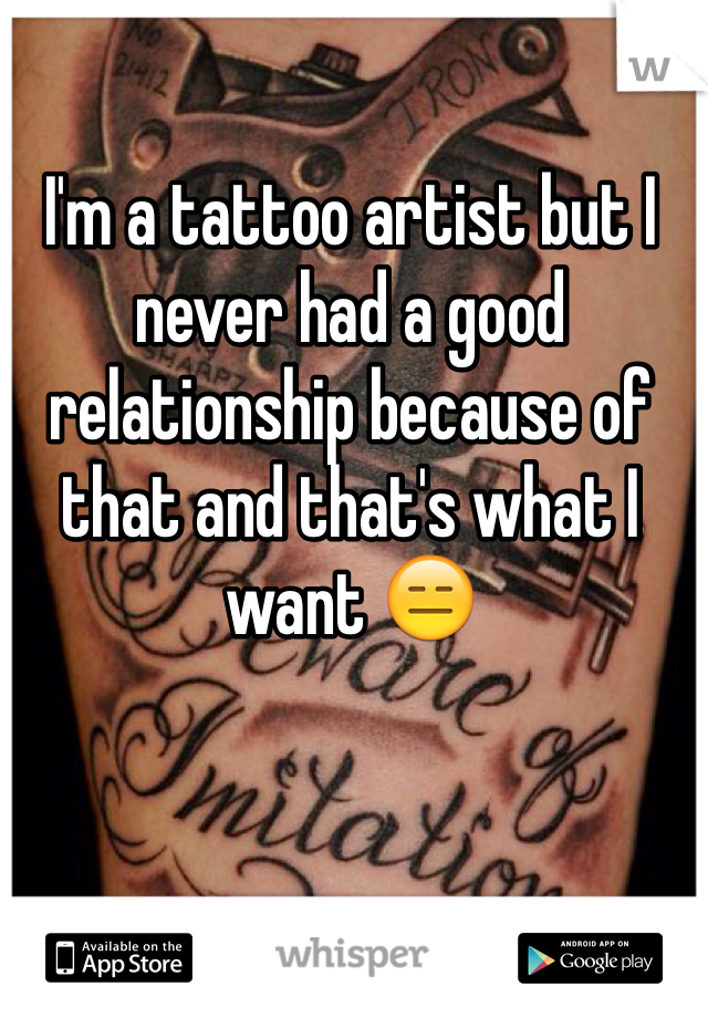 I'm a tattoo artist but I never had a good relationship because of that and that's what I want 😑