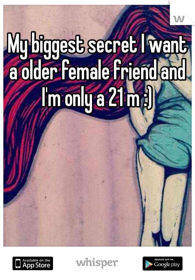 My biggest secret I want a older female friend and I'm only a 21 m :) 