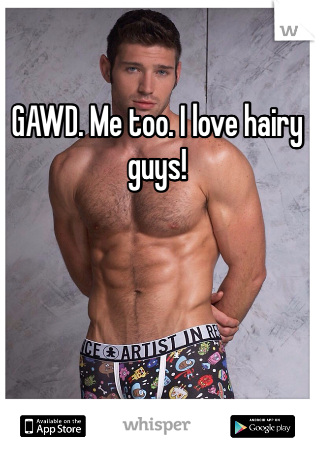 GAWD. Me too. I love hairy guys! 