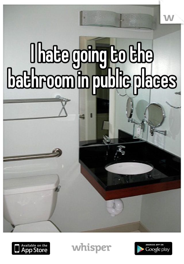 I hate going to the bathroom in public places