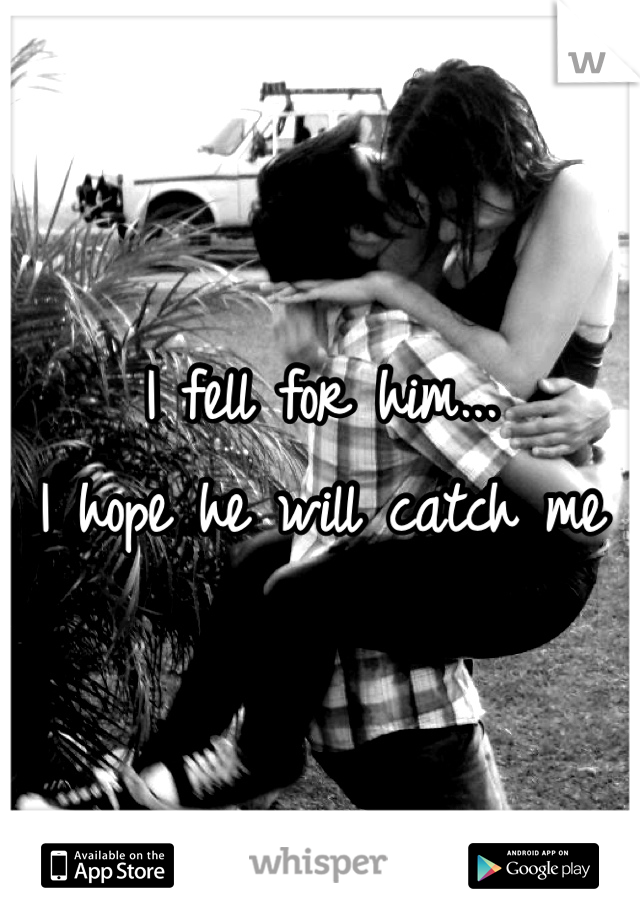 I fell for him...
I hope he will catch me