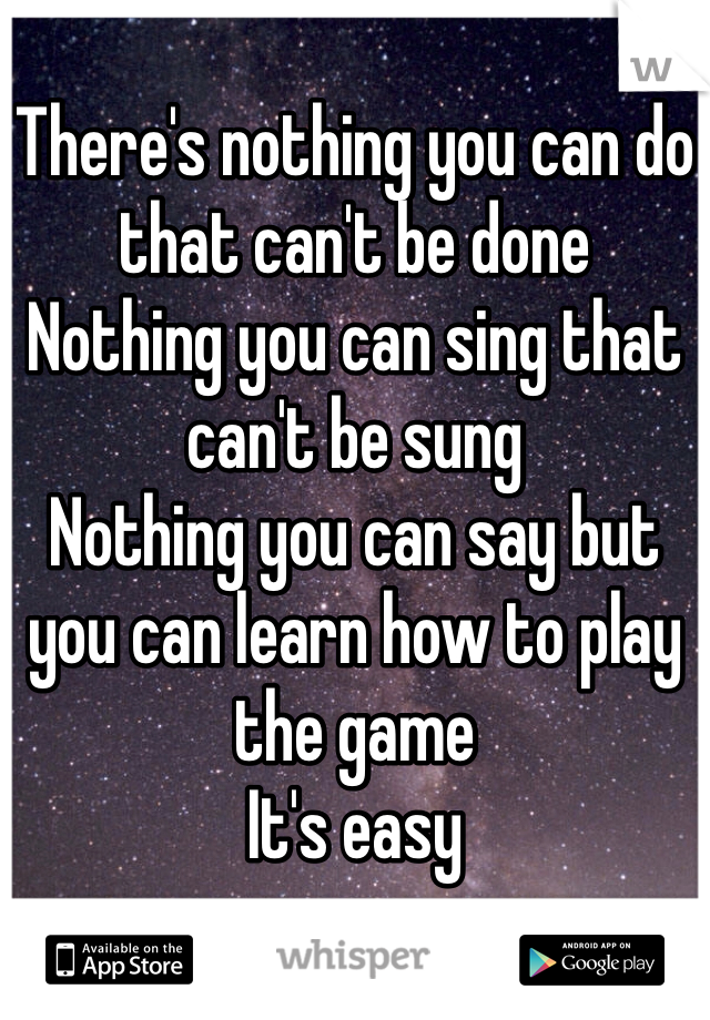 
There's nothing you can do that can't be done
Nothing you can sing that can't be sung
Nothing you can say but you can learn how to play the game
It's easy
