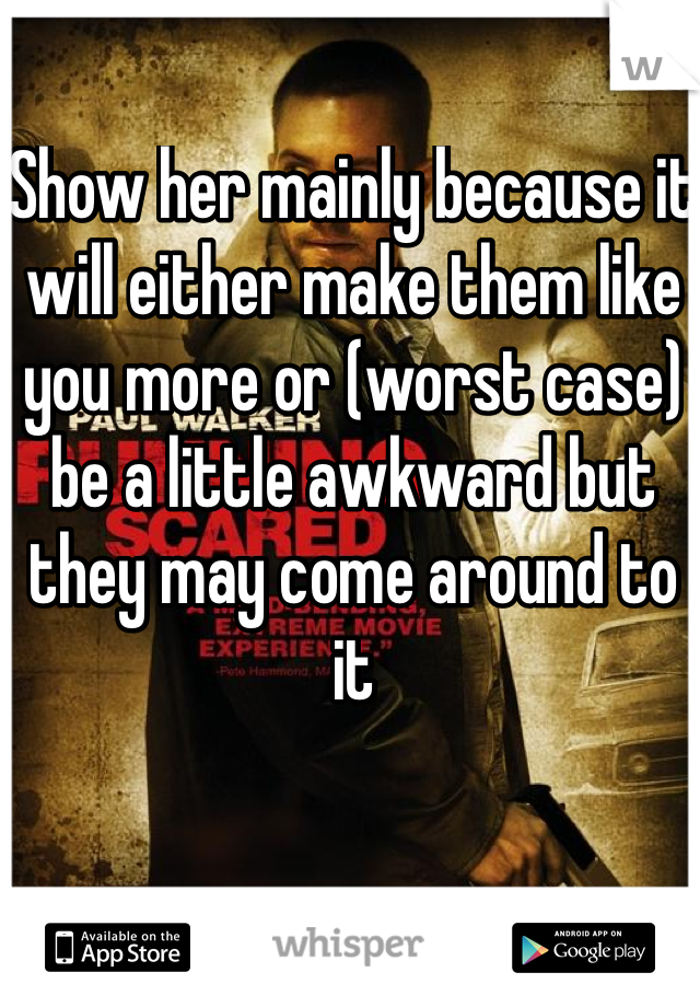 Show her mainly because it will either make them like you more or (worst case) be a little awkward but they may come around to it