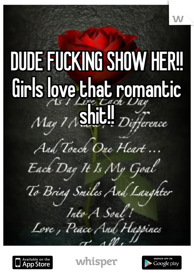 DUDE FUCKING SHOW HER!! Girls love that romantic shit!!