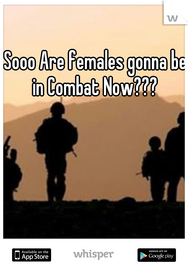 Sooo Are females gonna be in Combat Now??? 