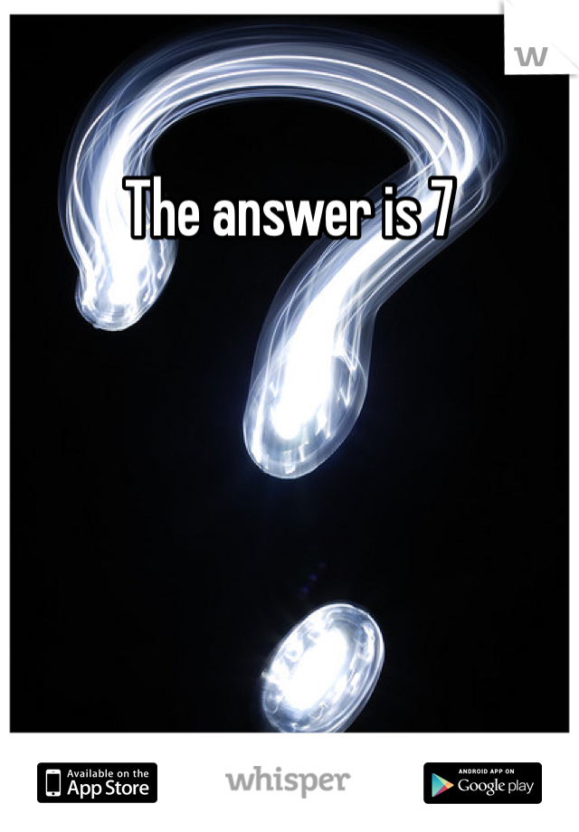 The answer is 7