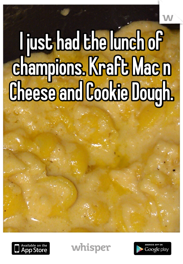 I just had the lunch of champions. Kraft Mac n Cheese and Cookie Dough. 