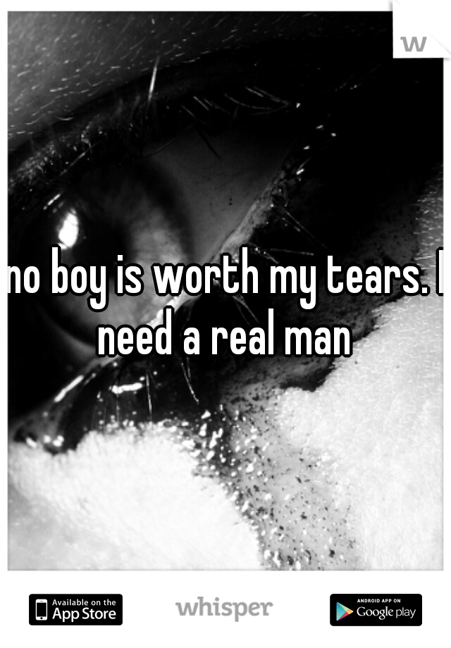 no boy is worth my tears. I need a real man 