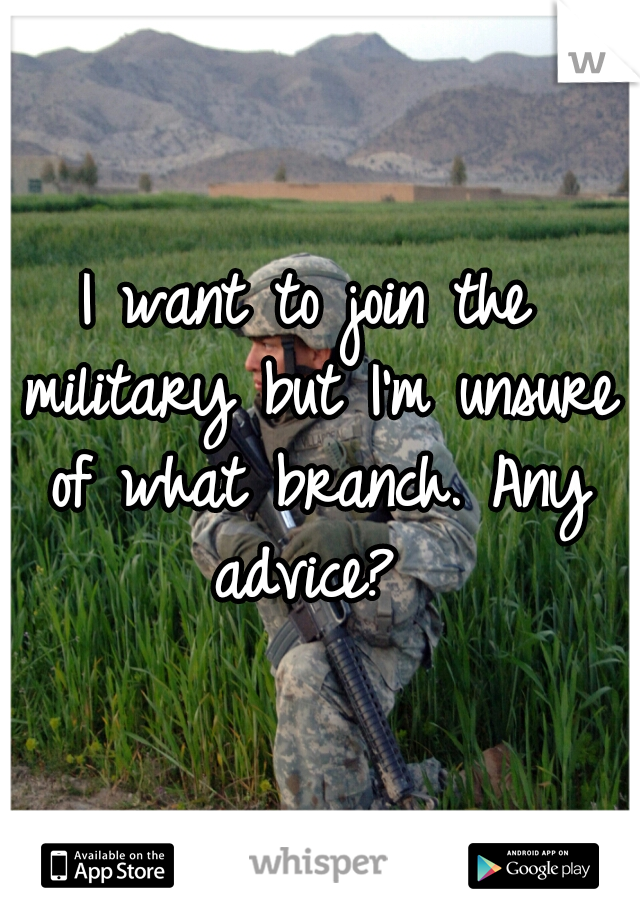 I want to join the military but I'm unsure of what branch. Any advice? 