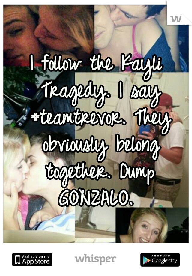 I follow the Kayli Tragedy. I say #teamtrevor. They obviously belong together. Dump GONZALO. 
