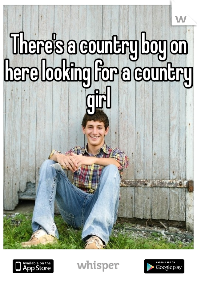 There's a country boy on here looking for a country girl 