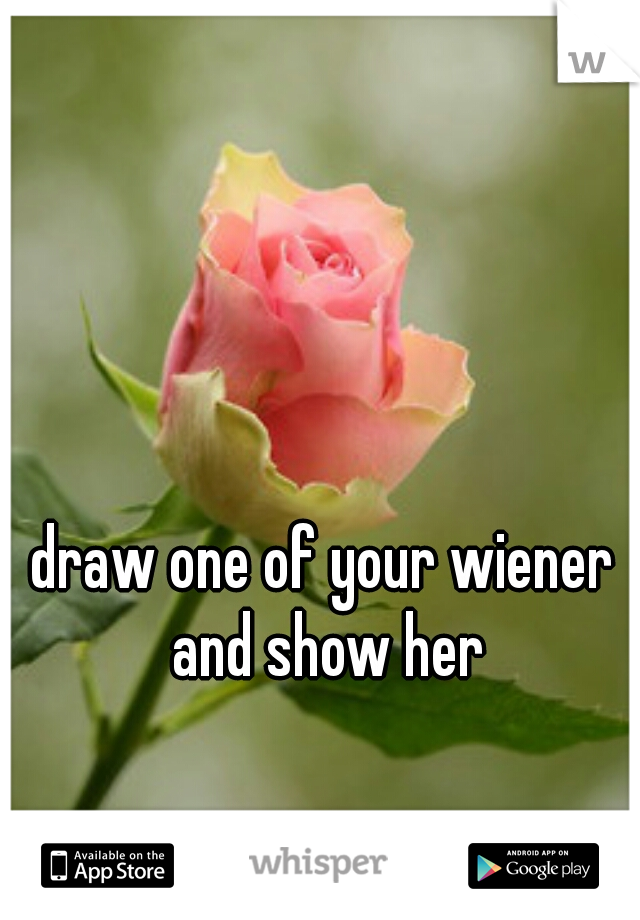 draw one of your wiener and show her