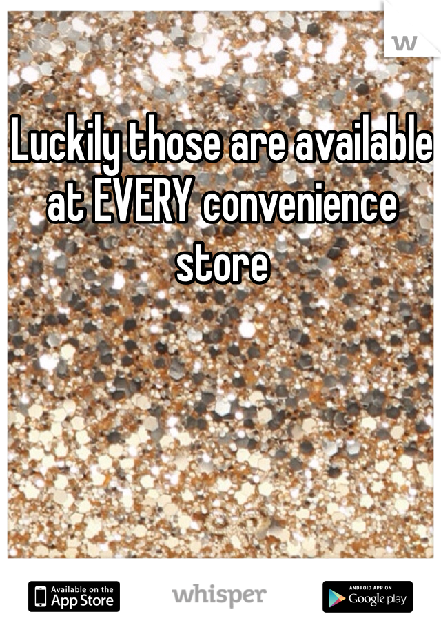 Luckily those are available at EVERY convenience store