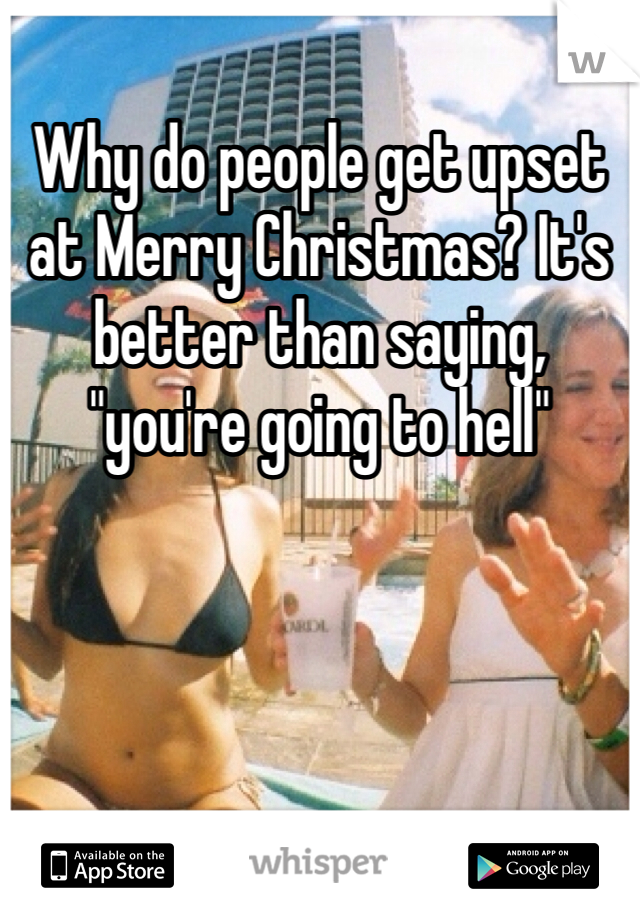 Why do people get upset at Merry Christmas? It's better than saying, "you're going to hell"