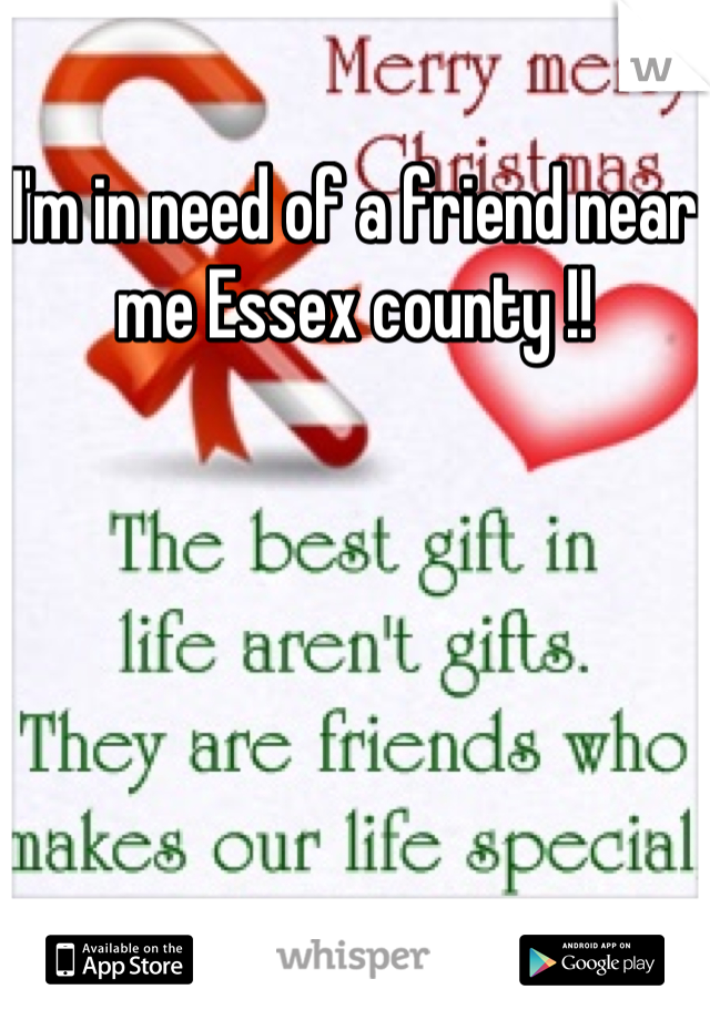 I'm in need of a friend near me Essex county !!