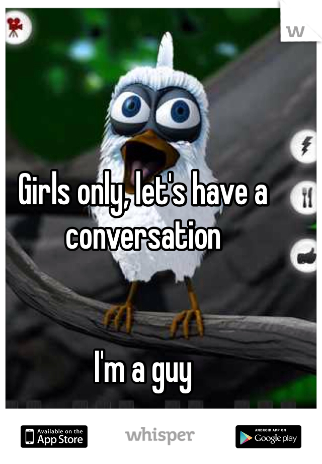 Girls only, let's have a conversation


I'm a guy 