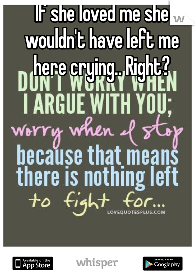 If she loved me she wouldn't have left me here crying.. Right? 