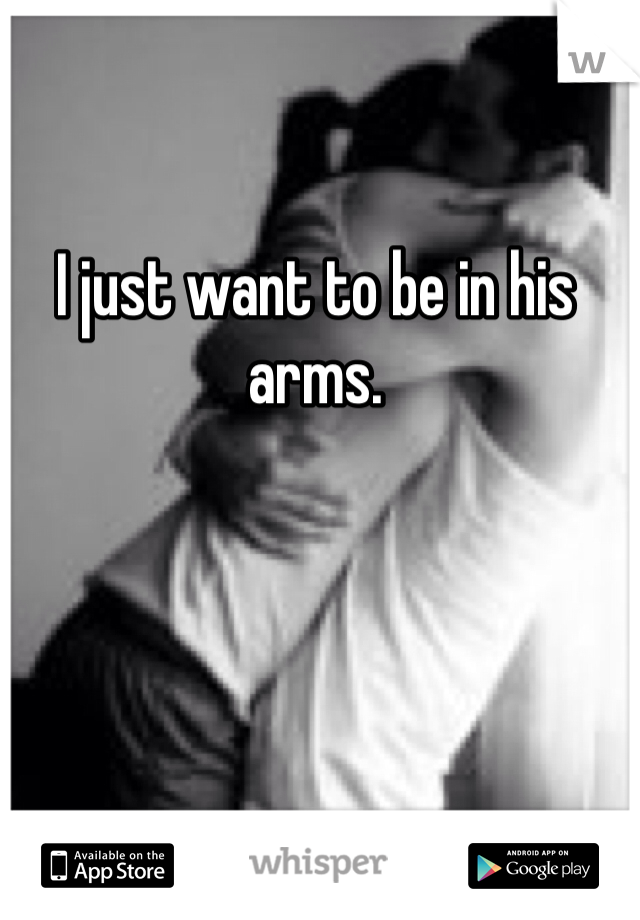 I just want to be in his arms. 