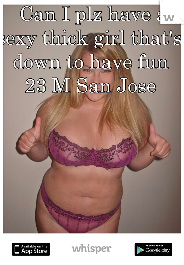  Can I plz have a sexy thick girl that's down to have fun 
23 M San Jose 