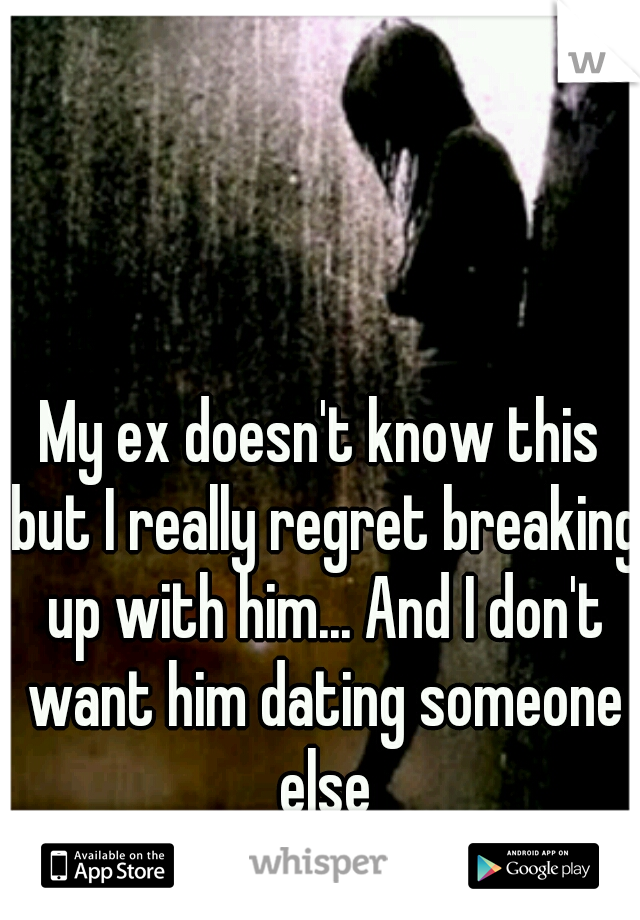 My ex doesn't know this but I really regret breaking up with him... And I don't want him dating someone else