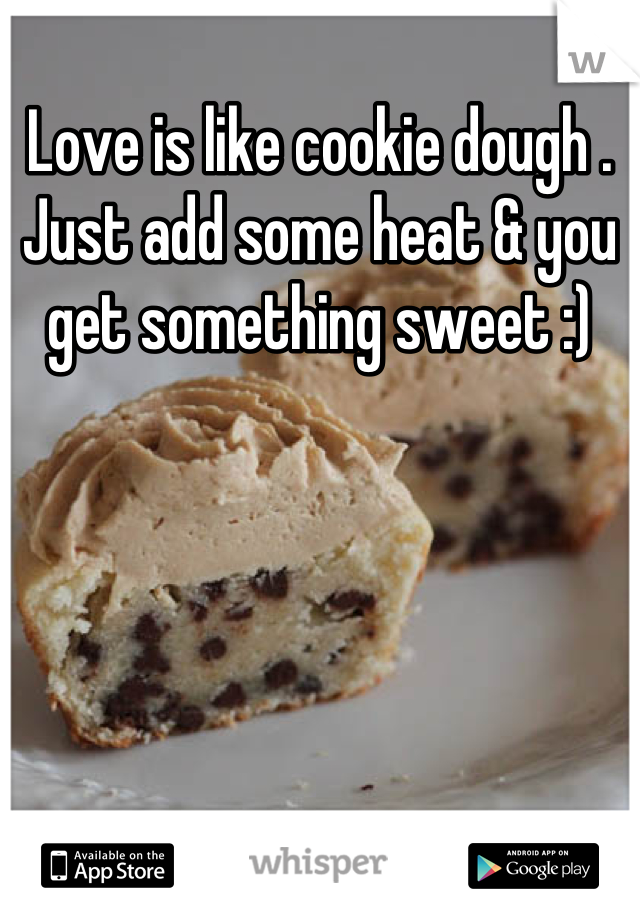 Love is like cookie dough . Just add some heat & you get something sweet :)