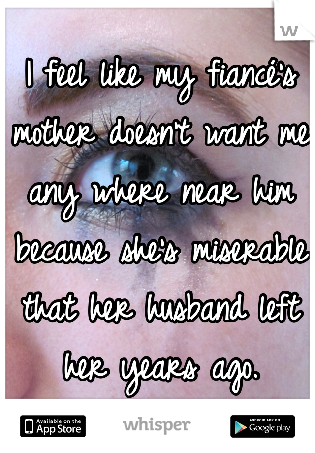 I feel like my fiancé's mother doesn't want me any where near him because she's miserable that her husband left her years ago.