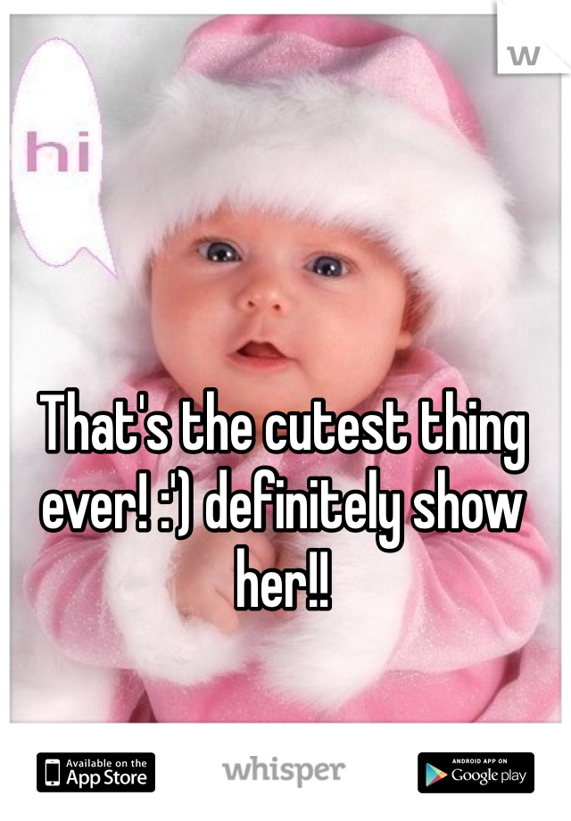 That's the cutest thing ever! :') definitely show her!!