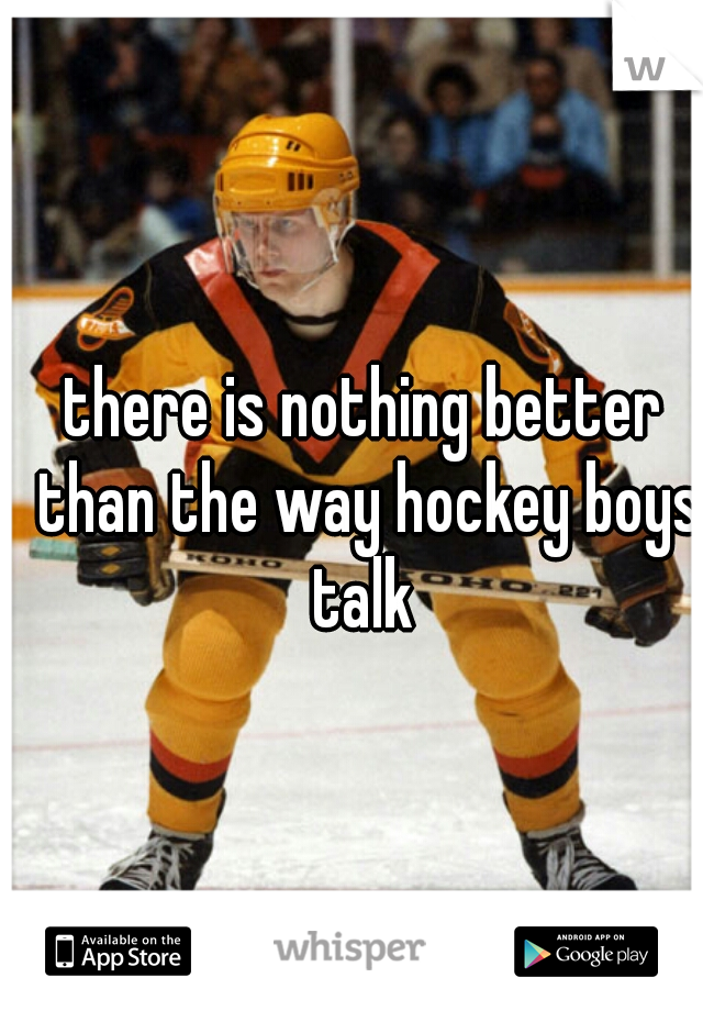 there is nothing better than the way hockey boys talk 