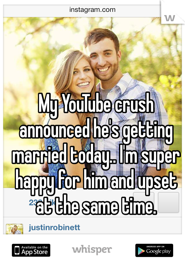 My YouTube crush announced he's getting married today.. I'm super happy for him and upset at the same time. 