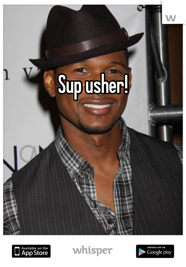 Sup usher!