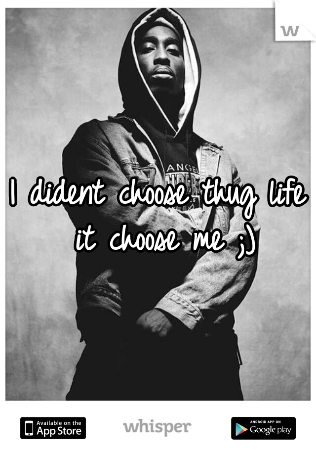 I dident choose thug life it choose me ;)