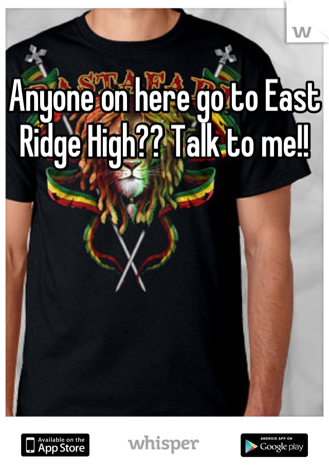 Anyone on here go to East Ridge High?? Talk to me!!