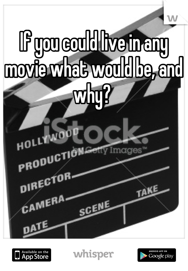 If you could live in any movie what would be, and why? 