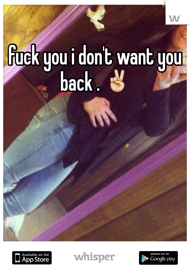 fuck you i don't want you back . ✌️