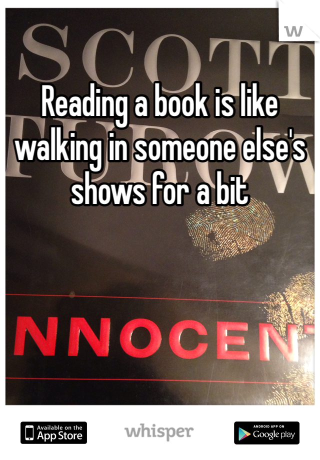 Reading a book is like walking in someone else's shows for a bit