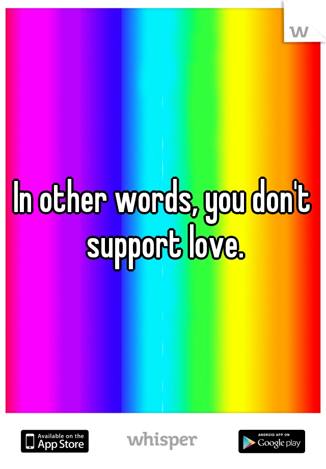 In other words, you don't support love.