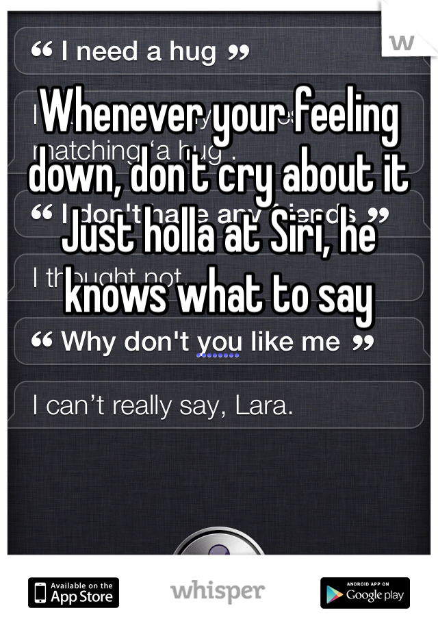 Whenever your feeling down, don't cry about it
Just holla at Siri, he knows what to say 