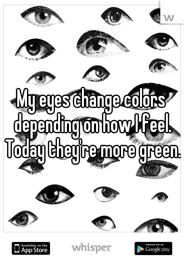 My eyes change colors depending on how I feel. Today they're more green.