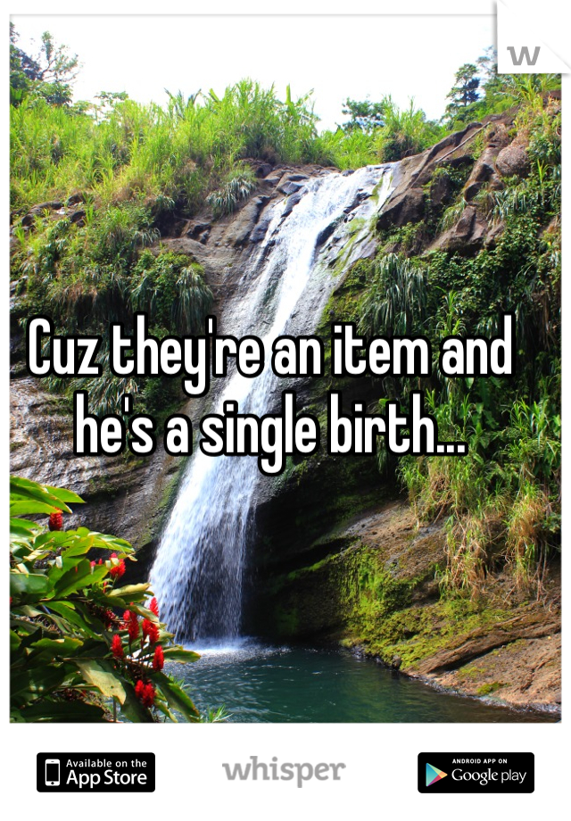 Cuz they're an item and he's a single birth...