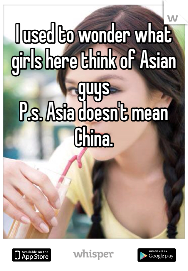 I used to wonder what girls here think of Asian guys
P.s. Asia doesn't mean China. 