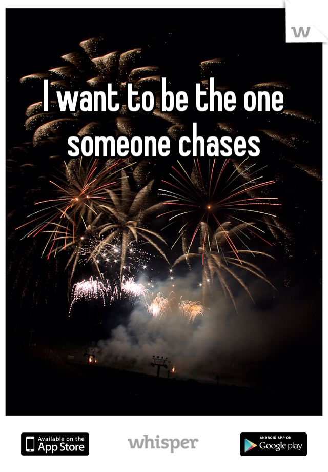 I want to be the one someone chases