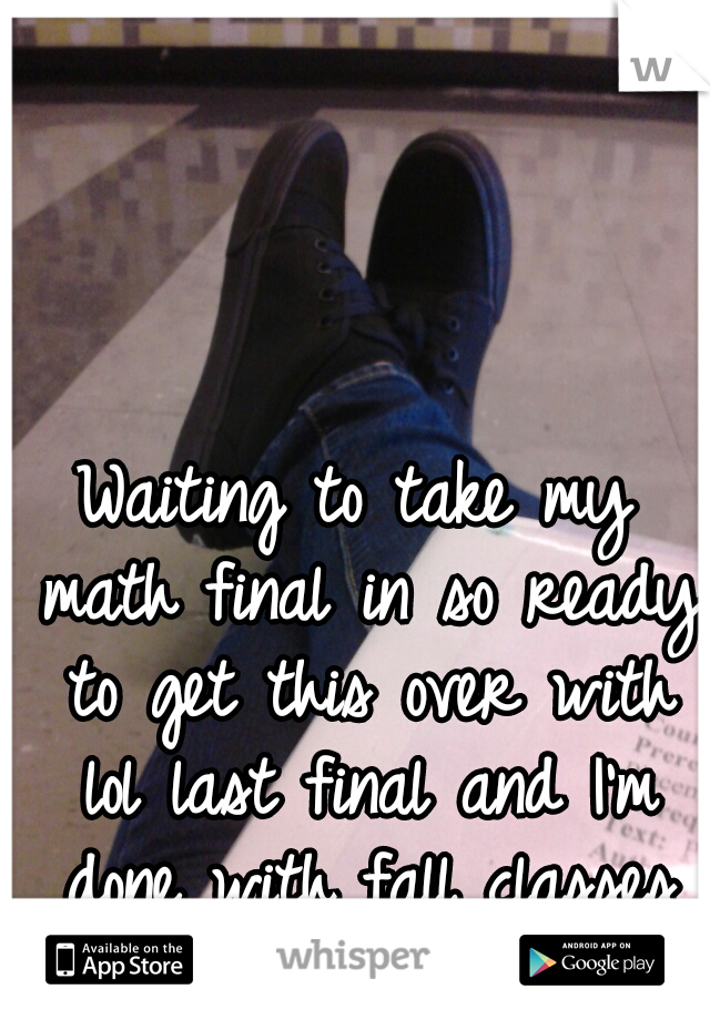 Waiting to take my math final in so ready to get this over with lol last final and I'm done with fall classes :) 
 