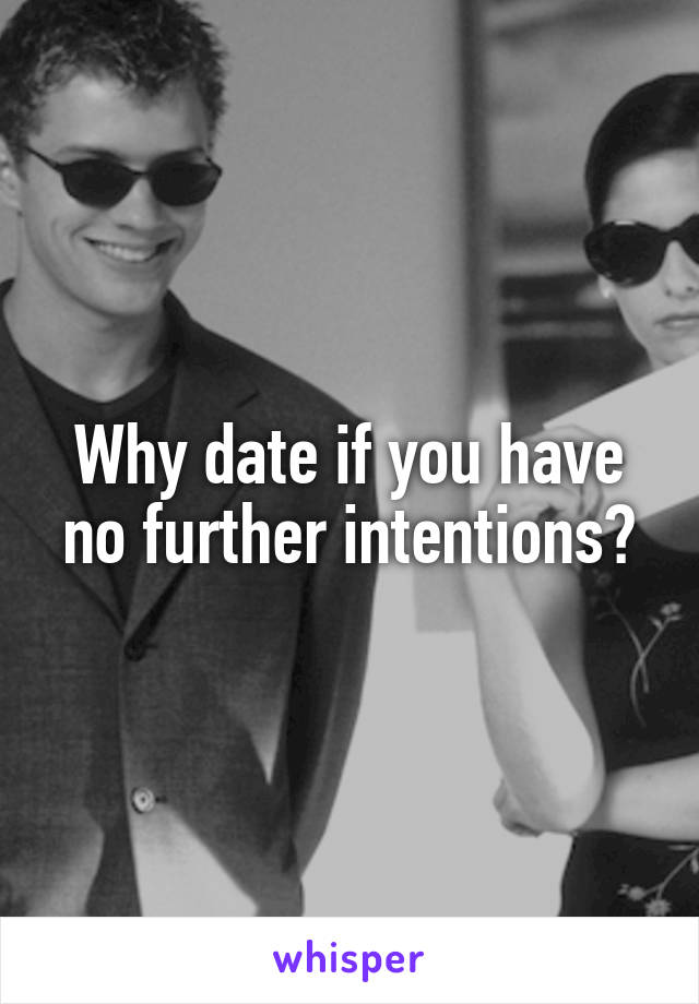 Why date if you have no further intentions?