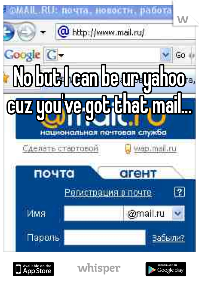 No but I can be ur yahoo cuz you've got that mail...