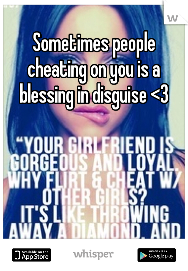 Sometimes people cheating on you is a blessing in disguise <3